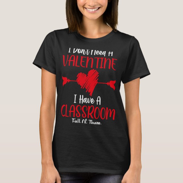 Jag behöver inte en Valentine jag har en klassrums T Shirt (Framsida)