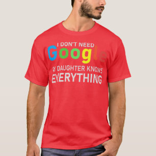 Jag behöver inte Google, min dotter vet allt T Shirt