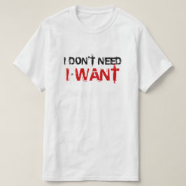 Jag behöver inte, jag vill! t shirt