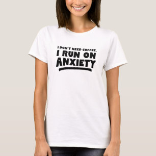Jag behöver inte kaffe, jag Springa på ångest T Shirt