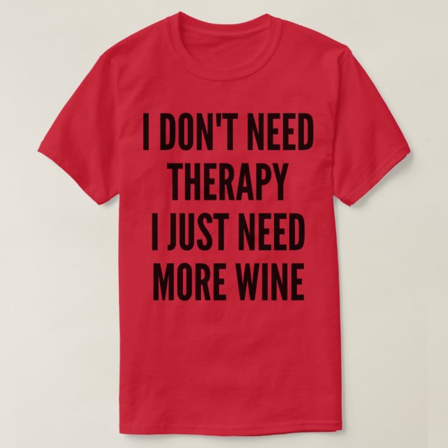 Jag behöver inte terapi. Jag behöver bara mer Vin- T Shirt (Design framsida)
