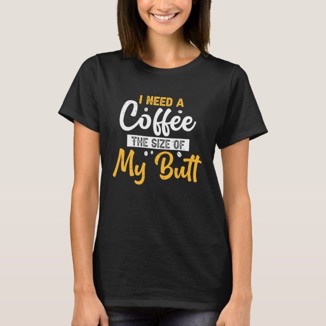 Jag behöver kaffe till Storleka på min Butt-kaffe T Shirt (Framsida)