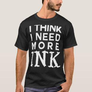 Jag behöver mer bläck tatueringsberoende tänka t shirt