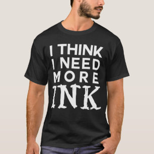 Jag behöver mer bläck tatueringsberoende tänka t shirt