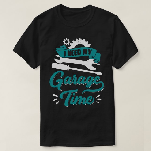 Jag behöver min garagetid för bilmekaniska gåva t shirt (Design framsida)