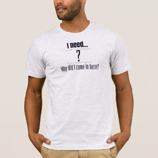 Jag behöver... ? Varför kom jag hit? T Shirt