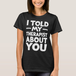Jag berättade för min terapeut om dig _1  t shirt