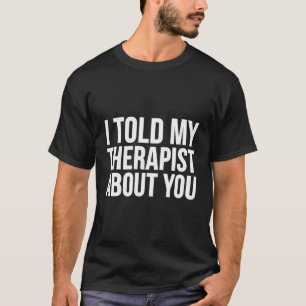 Jag berättade för min terapeut om dig... t shirt