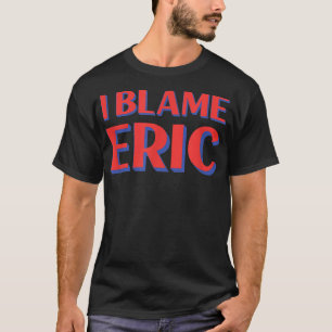 Jag Blame Eric Friends Namn Buddy Nickname Funny P T Shirt