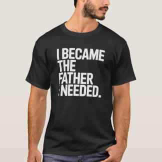 Jag Blev Den Pappa Jag Behövde Roligt Pappa Citat T Shirt
