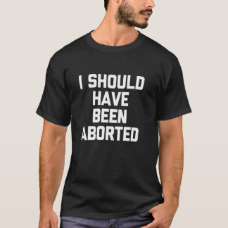 Jag borde ha aborterats Roligt talesätt Sarksatisk T Shirt