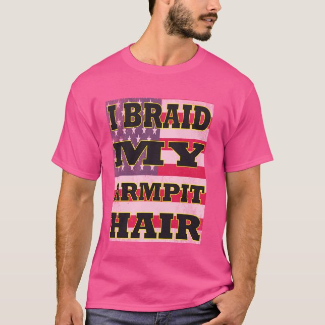 Jag Braid My Armpit Hair Funny Joke Sarcasm Humor  T Shirt (Framsida)
