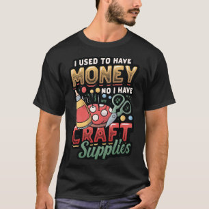 Jag brukade ha pengar... Jag har Craft Supplies Cr T Shirt