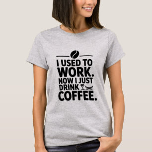 Jag brukade jobba nu... Jag dricker bara kaffe T-S T Shirt