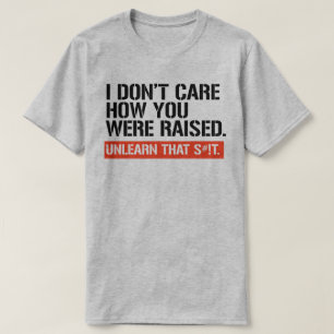 Jag bryr mig inte om hur du blev uppfostrad t shirt