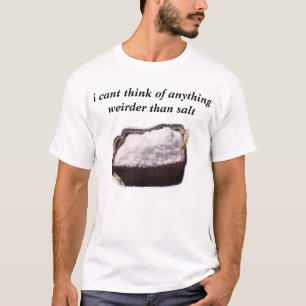 jag cant tänka av något som weirder än är salt tee