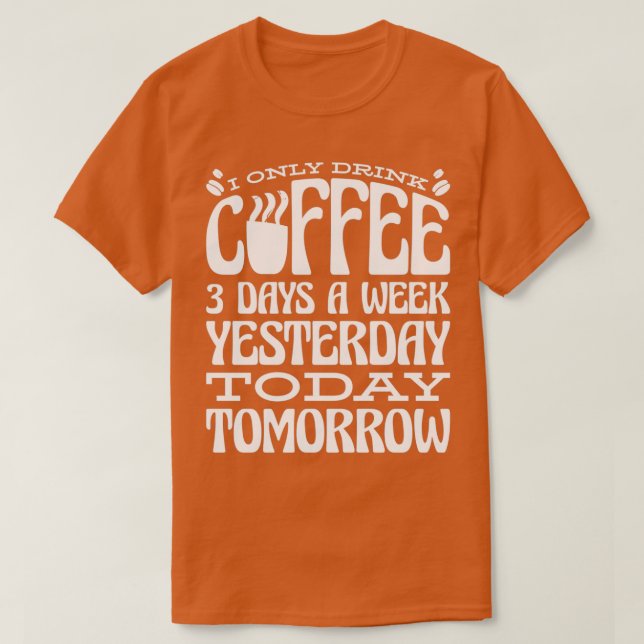 Jag dricker bara kaffe tre dagar i veckan i går t shirt (Design framsida)