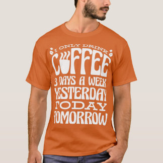 Jag dricker bara kaffe tre dagar i veckan i går t shirt
