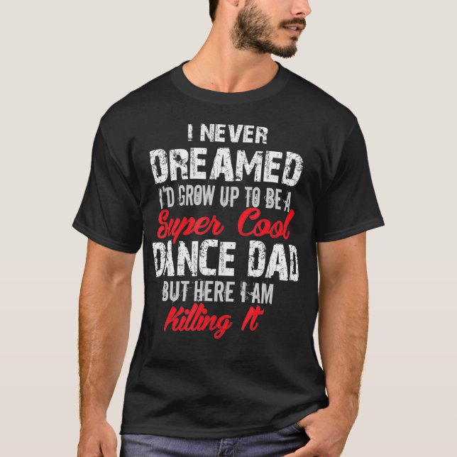 Jag drömde aldrig om ID Be Toppen Dance Pappa T Shirt (Framsida)