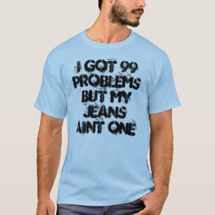 Jag fick 99 problem men min jeansaint ett tee