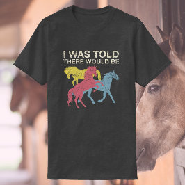 Jag fick veta att det skulle finnas hästar |Funny T Shirt