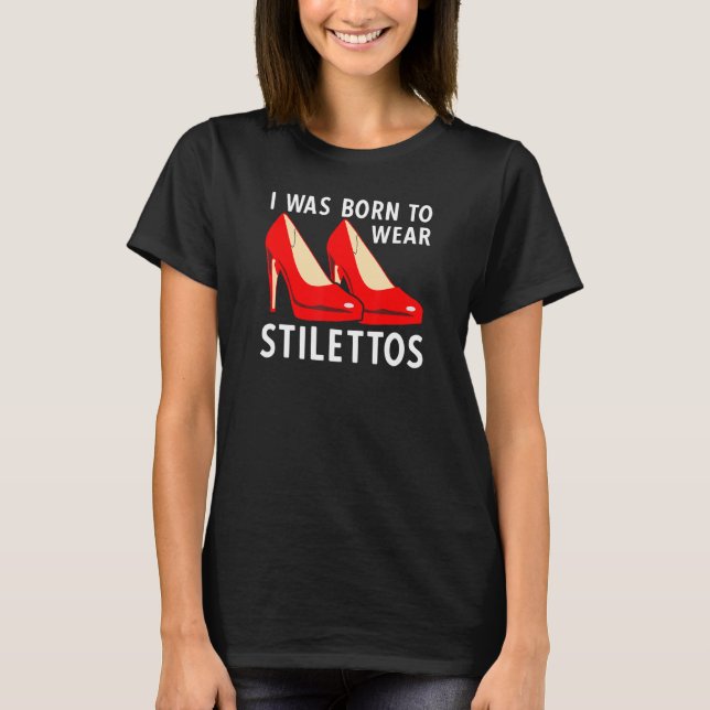Jag föddes till Bära Stilettos Högklackar Pumps T Shirt (Framsida)