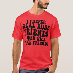 Jag föredrar riktigt oförskämda vänner framför fin t shirt