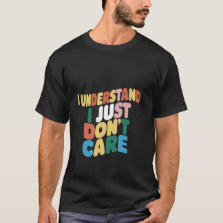 Jag förstår, jag bryr mig bara inte _ — t shirt