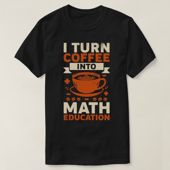 Jag förvandlar kaffe till Math Education Teacher G T Shirt (Design framsida)