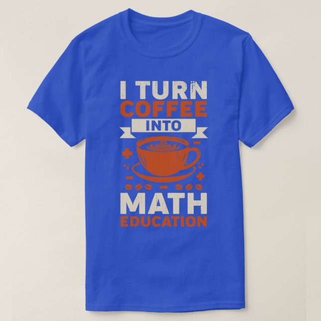 Jag förvandlar kaffe till Math Education Teacher G T Shirt (Design framsida)