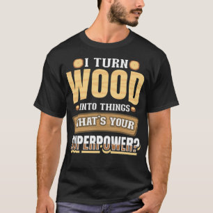 Jag förvandlar trä till Sak Whare Din supermaktbak T Shirt