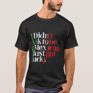 Jag frågade inte att vara mexicansk. Jag fick T Shirt