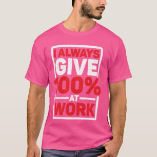 Jag ger alltid 100 på jobbet -------- t shirt