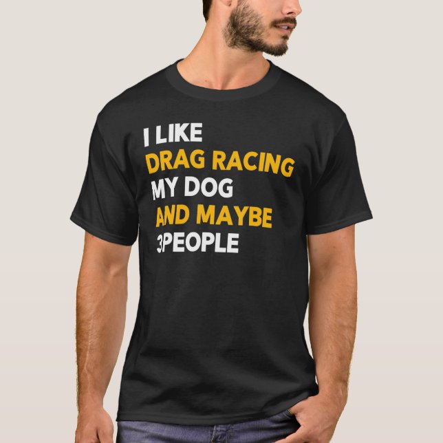 Jag gillar Drag Tävla Min Hund och kanske 3 person T Shirt (Framsida)