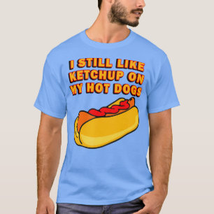 Jag gillar fortfarande Ketchup på min Hett Hundar T Shirt