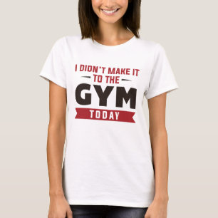 Jag gjorde det inte till gymmet idag t shirt
