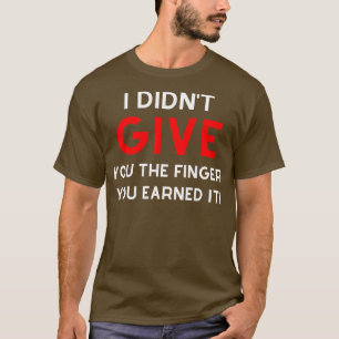 Jag gjorde Ge dig Finger du tjänade det. T Shirt