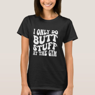 Jag gör bara Butt-Saker vid gymmet på baksidan. T Shirt