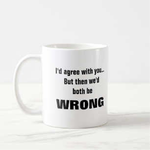 Jag håller med dig, men vi skulle ha fel. kaffemugg