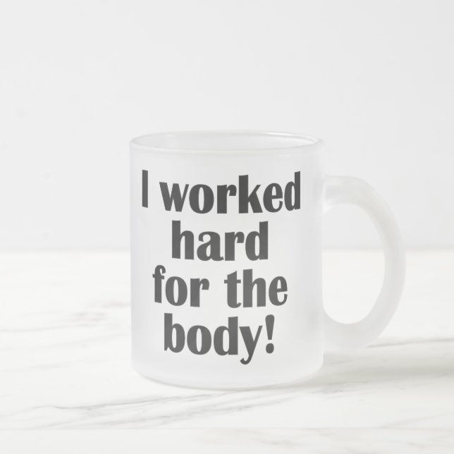 Jag har arbetat hårt för kroppen frostad glasmugg (Höger)