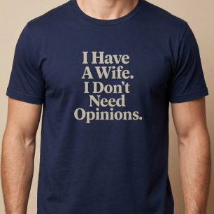 Jag har en fru. Jag behöver inte åsikter. Make T Shirt