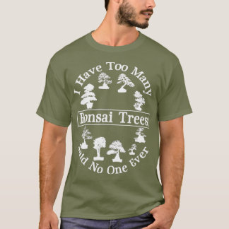 Jag har för många Bonsai Träd-vårdare sagt ingen T Shirt