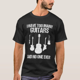 Jag har för många gitarrer sagt att ingen någonsin t shirt