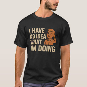 Jag har ingen aning om vad jag gör t shirt