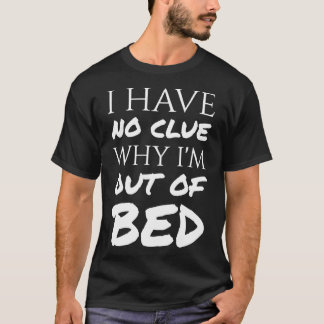 Jag har ingen aning om varför I&X27;M out of Bed - T Shirt