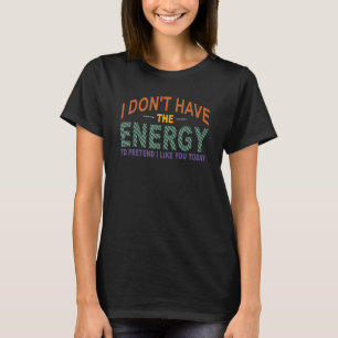 Jag har inte energi att låtsas att jag gillar dig t shirt