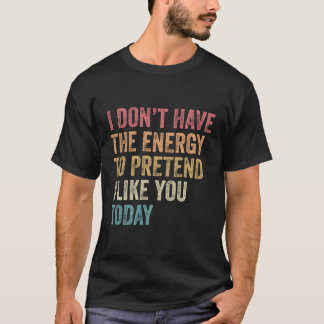 Jag har inte energi att låtsas att jag gillar dig t shirt