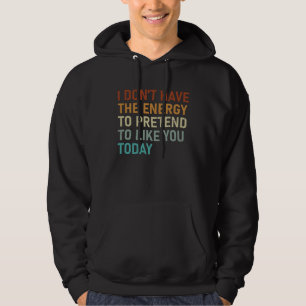 Jag har inte energin att låtsas tycka om dig i dag hoodie