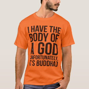 Jag har kroppen av en Gud, men tyvärr är det Buddh Tee Shirt