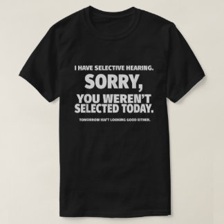 Jag har selektiv hörsel, du har inte valts t shirt